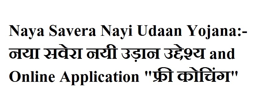 Naya Savera Nayi Udaan Yojana:- नया सवेरा नयी उड़ान उद्देश्य and Online Application "फ्री कोचिंग"