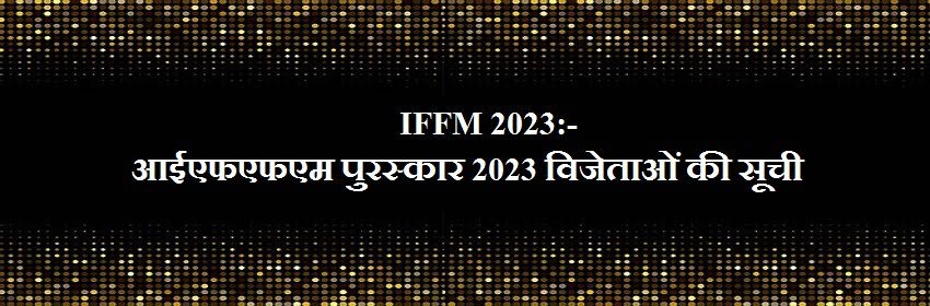 IFFM 2023:- आईएफएफएम पुरस्कार 2023 विजेताओं की सूची