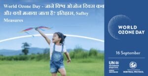 16 सितम्बर:- World Ozone Day - जाने विश्व ओजोन दिवस कब और क्यों मनाया जाता है? इतिहास, Saftey Measures