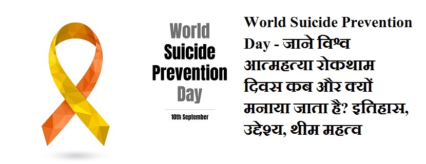 10 सितंबर:- World Suicide Prevention Day - जाने विश्व आत्महत्या रोकथाम दिवस कब और क्यों मनाया जाता है? इतिहास, उद्देश्य, थीम महत्व, Get Details Why, How History, Importance, Theme