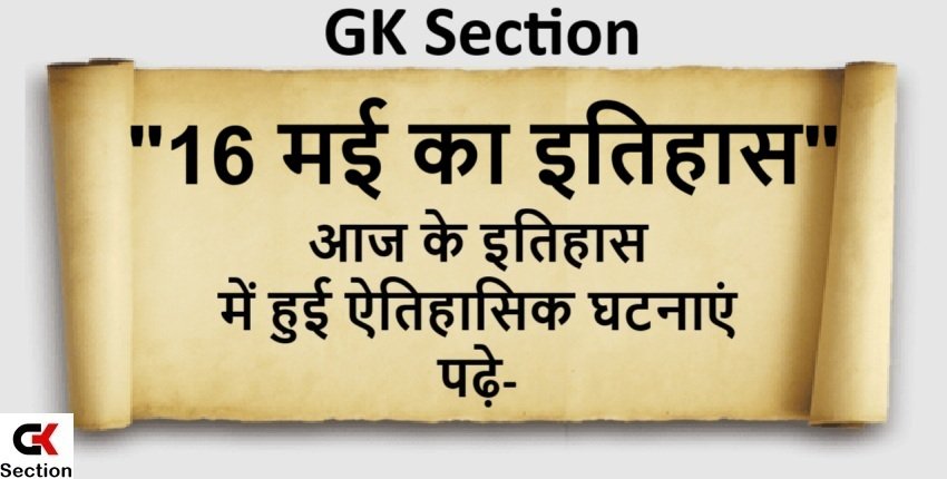 16 May History – 16 मई यानी आज का इतिहास की खास घटनाएं
