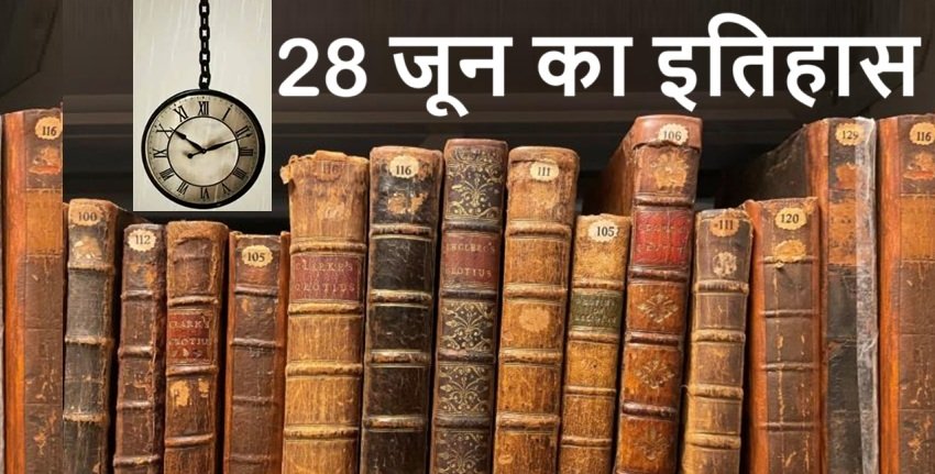 28 June History | 28 जून यानी आज का इतिहास की खास घटनाएं