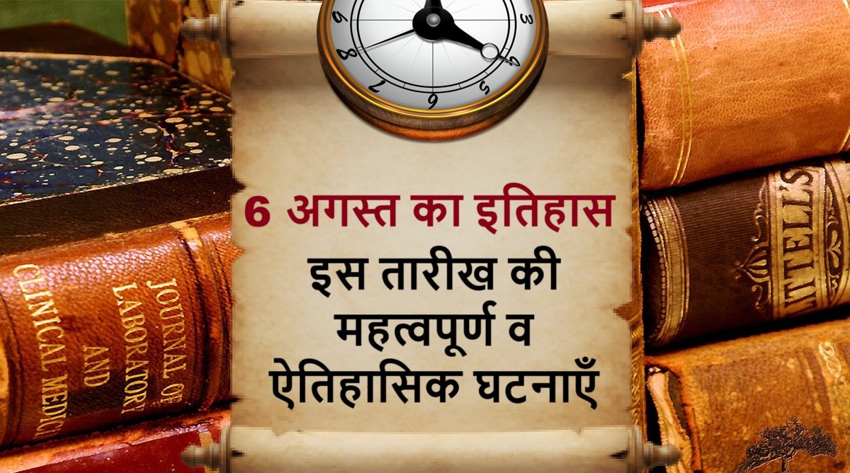 6 अगस्त का इतिहास | 6 August Today in History